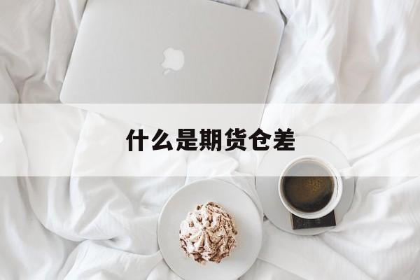 什么是期货仓差 什么是期货仓差