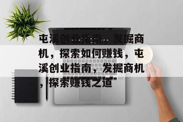 屯溪创业指南,发掘商机,探索如何赚钱,屯溪创业指南,发掘商机,探索赚钱之道 屯溪创业指南,发掘商机,探索如何赚钱,屯溪创业指南,发掘商机,探索赚钱之道