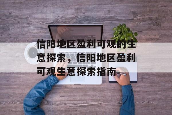 信阳地区盈利可观的生意探索，信阳地区盈利可观生意探索指南