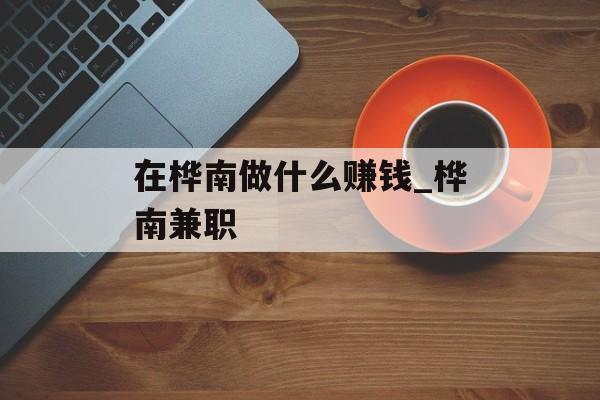 在桦南做什么赚钱_桦南兼职 在桦南做什么赚钱_桦南兼职