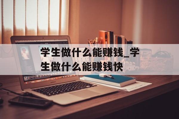 学生做什么能赚钱_学生做什么能赚钱快