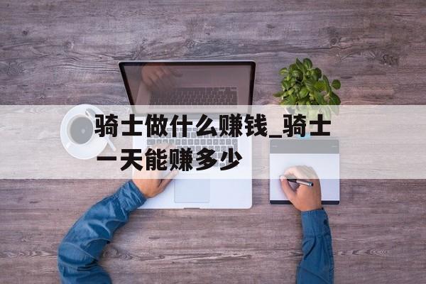 骑士做什么赚钱_骑士一天能赚多少