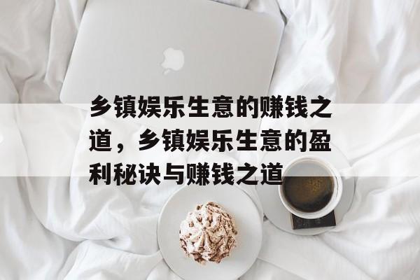 乡镇娱乐生意的赚钱之道,乡镇娱乐生意的盈利秘诀与赚钱之道 乡镇娱乐生意的赚钱之道,乡镇娱乐生意的盈利秘诀与赚钱之道