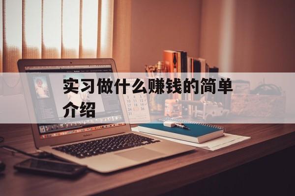 实习做什么赚钱的简单介绍 实习做什么赚钱的简单介绍