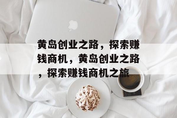 黄岛创业之路，探索赚钱商机，黄岛创业之路，探索赚钱商机之旅