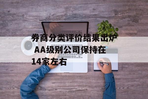 券商分类评价结果出炉 AA级别公司保持在14家左右 券商分类评价结果出炉 AA级别公司保持在14家左右