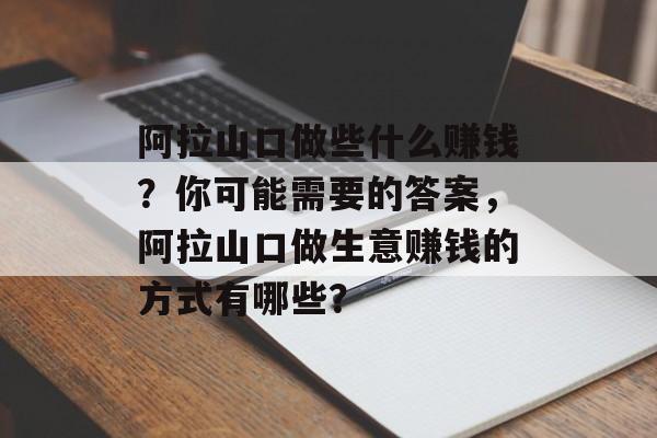 阿拉山口做些什么赚钱？你可能需要的答案，阿拉山口做生意赚钱的方式有哪些？