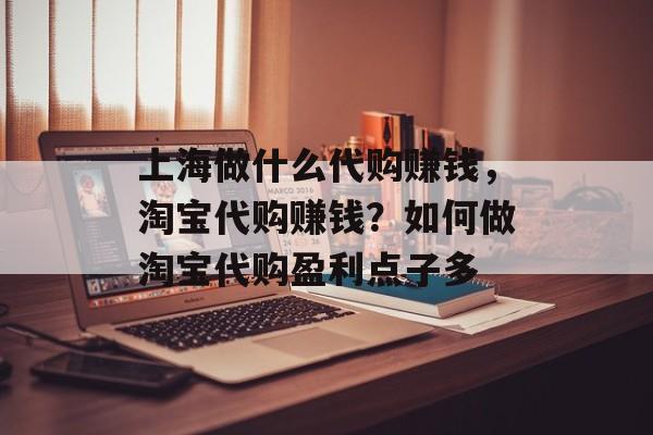 上海做什么代购赚钱,淘宝代购赚钱?如何做淘宝代购盈利点子多 上海做什么代购赚钱,淘宝代购赚钱?如何做淘宝代购盈利点子多