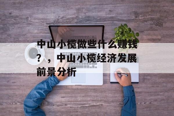 中山小榄做些什么赚钱?,中山小榄经济发展前景分析 中山小榄做些什么赚钱?,中山小榄经济发展前景分析