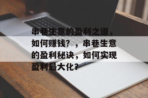 串巷生意的盈利之道,如何赚钱?,串巷生意的盈利秘诀,如何实现盈利最大化? 串巷生意的盈利之道,如何赚钱?,串巷生意的盈利秘诀,如何实现盈利最大化?