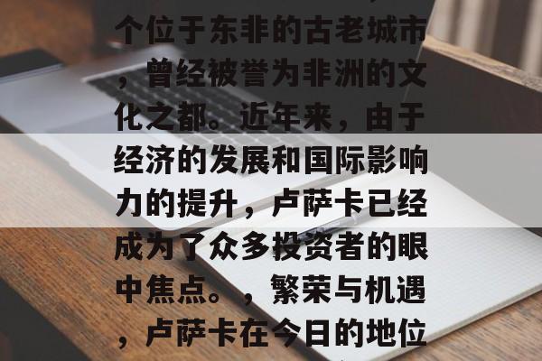卢萨卡（卢萨卡），一个位于东非的古老城市，曾经被誉为非洲的文化之都。近年来，由于经济的发展和国际影响力的提升，卢萨卡已经成为了众多投资者的眼中焦点。，繁荣与机遇，卢萨卡在今日的地位及其对未来的展望