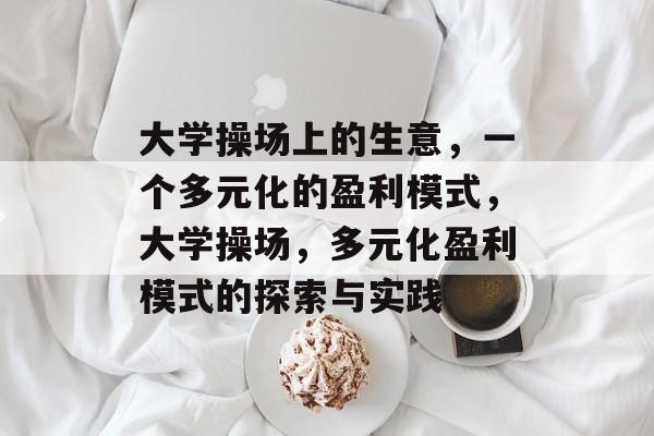 大学操场上的生意,一个多元化的盈利模式,大学操场,多元化盈利模式的探索与实践 大学操场上的生意,一个多元化的盈利模式,大学操场,多元化盈利模式的探索与实践