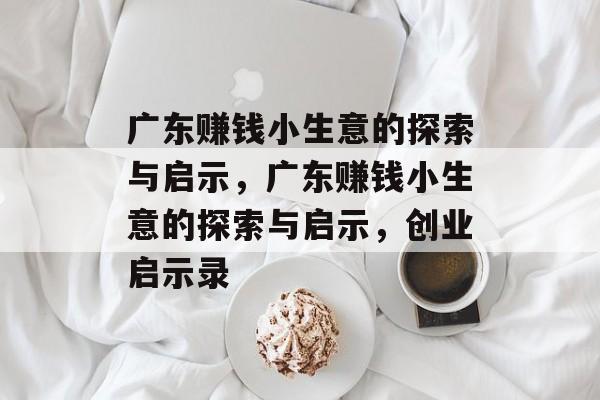 广东赚钱小生意的探索与启示,广东赚钱小生意的探索与启示,创业启示录 广东赚钱小生意的探索与启示,广东赚钱小生意的探索与启示,创业启示录