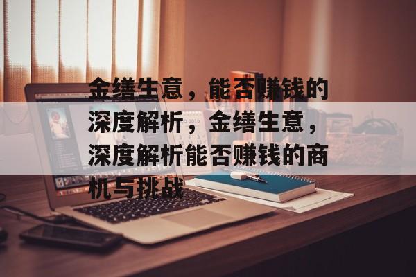 金缮生意,能否赚钱的深度解析,金缮生意,深度解析能否赚钱的商机与挑战 金缮生意,能否赚钱的深度解析,金缮生意,深度解析能否赚钱的商机与挑战