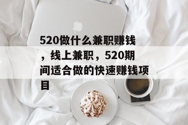 520做什么兼职赚钱,线上兼职,520期间适合做的快速赚钱项目 520做什么兼职赚钱,线上兼职,520期间适合做的快速赚钱项目