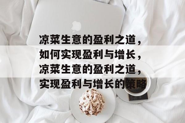 凉菜生意的盈利之道,如何实现盈利与增长,凉菜生意的盈利之道,实现盈利与增长的策略 凉菜生意的盈利之道,如何实现盈利与增长,凉菜生意的盈利之道,实现盈利与增长的策略