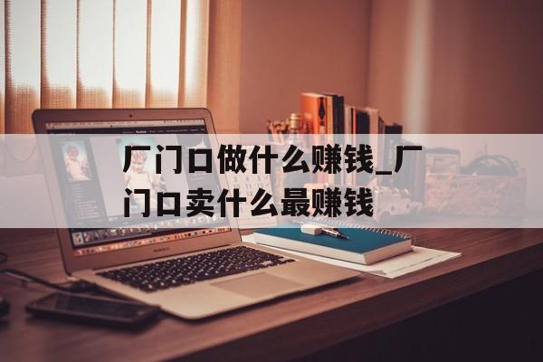 厂门口做什么赚钱_厂门口卖什么最赚钱