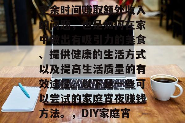 在家做什么宵夜赚钱?这不仅是一个如何利用空余时间赚取额外收入的问题,也是如何在家中做出有吸引力的美食、提供健康的生活方式以及提高生活质量的有效途径。以下是一些可以尝试的家庭宵夜赚钱方法。,DIY家庭宵夜,各种赚钱点子和美食分享 在家做什么宵夜赚钱?这不仅是一个如何利用空余时间赚取额外收入的问题,也是如何在家中做出有吸引力的美食、提供健康的生活方式以及提高生活质量的有效途径。以下是一些可以尝试的家庭宵夜赚钱方法。,DIY家庭宵夜,各种赚钱点子和美食分享