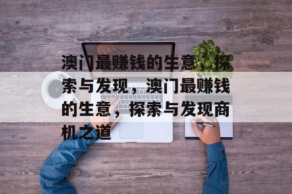 澳门最赚钱的生意,探索与发现,澳门最赚钱的生意,探索与发现商机之道 澳门最赚钱的生意,探索与发现,澳门最赚钱的生意,探索与发现商机之道