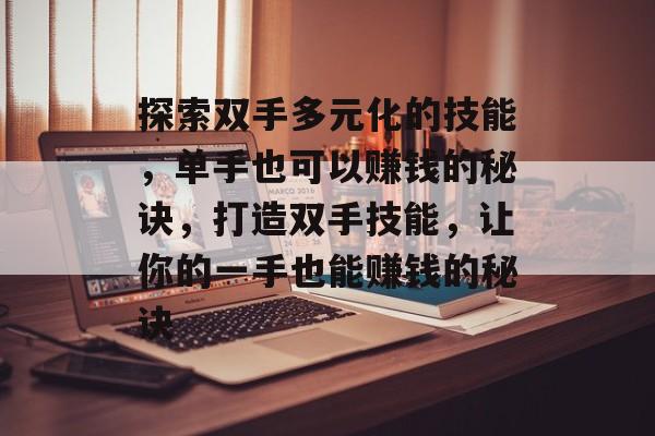 探索双手多元化的技能,单手也可以赚钱的秘诀,打造双手技能,让你的一手也能赚钱的秘诀 探索双手多元化的技能,单手也可以赚钱的秘诀,打造双手技能,让你的一手也能赚钱的秘诀