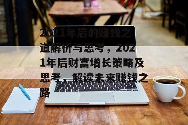 2021年后的赚钱之道解析与思考,2021年后财富增长策略及思考,解读未来赚钱之路 2021年后的赚钱之道解析与思考,2021年后财富增长策略及思考,解读未来赚钱之路