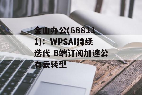 金山办公(688111):WPSAI持续迭代 B端订阅加速公有云转型 金山办公(688111):WPSAI持续迭代 B端订阅加速公有云转型