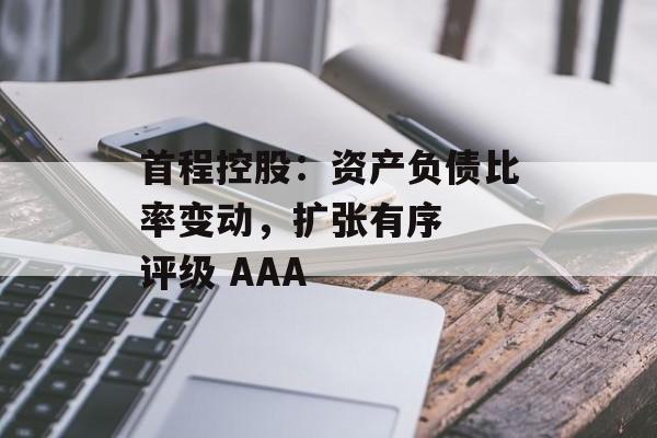 首程控股：资产负债比率变动，扩张有序  评级 AAA