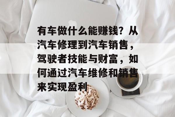 有车做什么能赚钱？从汽车修理到汽车销售，驾驶者技能与财富，如何通过汽车维修和销售来实现盈利