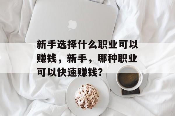 新手选择什么职业可以赚钱，新手，哪种职业可以快速赚钱？