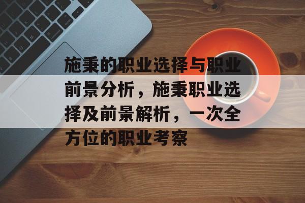 施秉的职业选择与职业前景分析，施秉职业选择及前景解析，一次全方位的职业考察