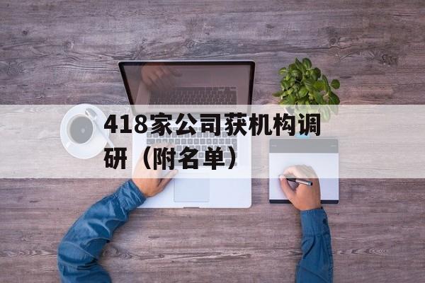 418家公司获机构调研（附名单）