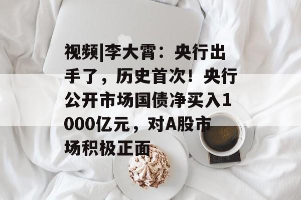 视频|李大霄：央行出手了，历史首次！央行公开市场国债净买入1000亿元，对A股市场积极正面