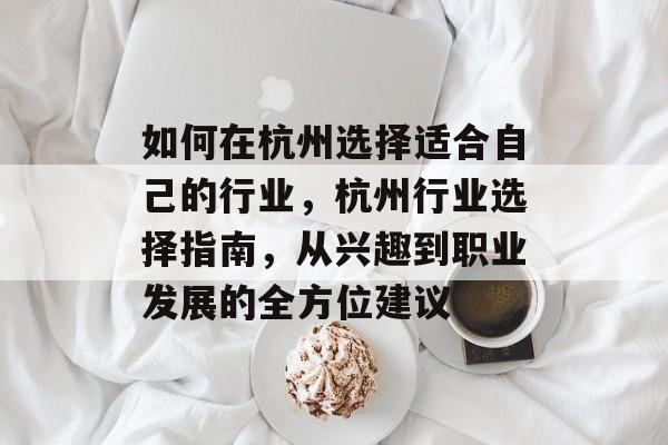 如何在杭州选择适合自己的行业,杭州行业选择指南,从兴趣到职业发展的全方位建议 如何在杭州选择适合自己的行业,杭州行业选择指南,从兴趣到职业发展的全方位建议