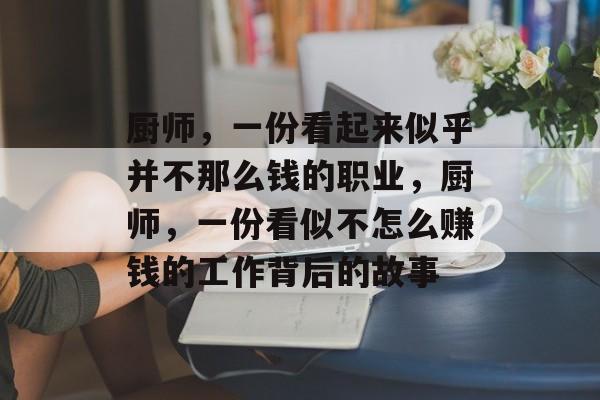 厨师,一份看起来似乎并不那么钱的职业,厨师,一份看似不怎么赚钱的工作背后的故事 厨师,一份看起来似乎并不那么钱的职业,厨师,一份看似不怎么赚钱的工作背后的故事