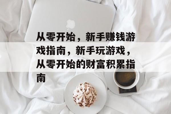 从零开始，新手赚钱游戏指南，新手玩游戏，从零开始的财富积累指南