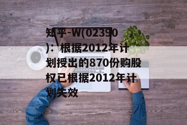 知乎-W(02390)：根据2012年计划授出的870份购股权已根据2012年计划失效