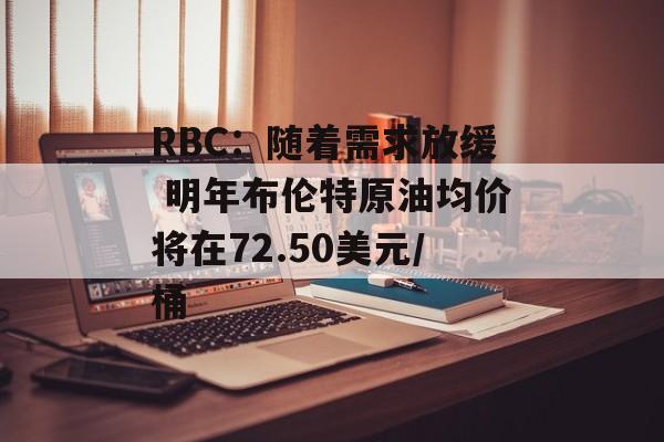 RBC：随着需求放缓 明年布伦特原油均价将在72.50美元/桶