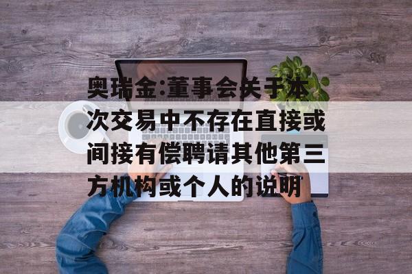 奥瑞金:董事会关于本次交易中不存在直接或间接有偿聘请其他第三方机构或个人的说明