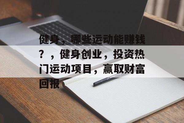 健身,哪些运动能赚钱?,健身创业,投资热门运动项目,赢取财富回报 健身,哪些运动能赚钱?,健身创业,投资热门运动项目,赢取财富回报