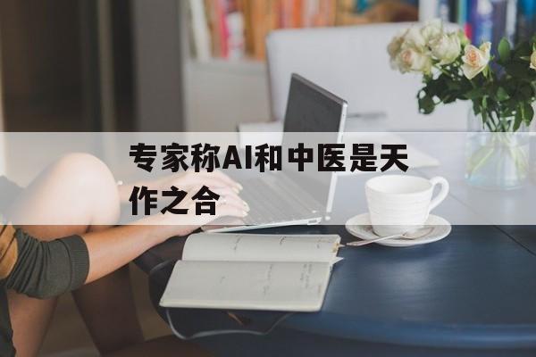 专家称AI和中医是天作之合