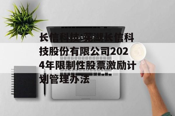 长信科技:芜湖长信科技股份有限公司2024年限制性股票激励计划管理办法 长信科技:芜湖长信科技股份有限公司2024年限制性股票激励计划管理办法