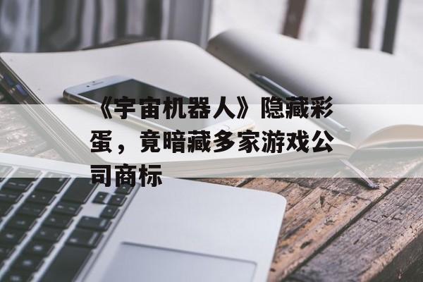 《宇宙机器人》隐藏彩蛋，竟暗藏多家游戏公司商标