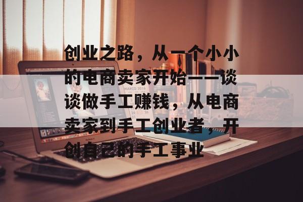 创业之路,从一个小小的电商卖家开始——谈谈做手工赚钱,从电商卖家到手工创业者,开创自己的手工事业 创业之路,从一个小小的电商卖家开始——谈谈做手工赚钱,从电商卖家到手工创业者,开创自己的手工事业