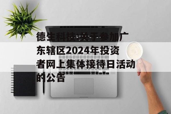 德生科技:关于参加广东辖区2024年投资者网上集体接待日活动的公告