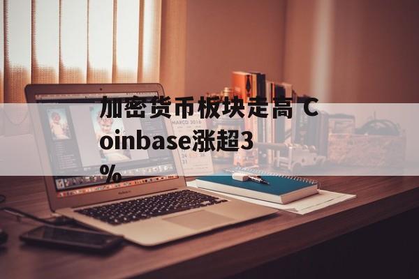 加密货币板块走高 Coinbase涨超3% 加密货币板块走高 Coinbase涨超3%