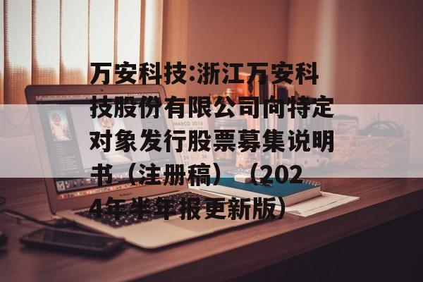 万安科技:浙江万安科技股份有限公司向特定对象发行股票募集说明书（注册稿）（2024年半年报更新版）