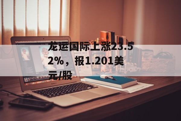 龙运国际上涨23.52%，报1.201美元/股