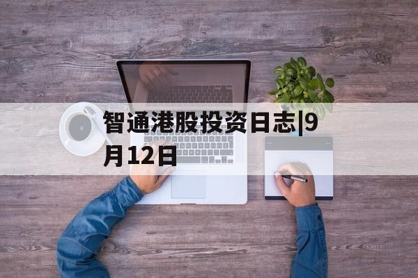 智通港股投资日志|9月12日