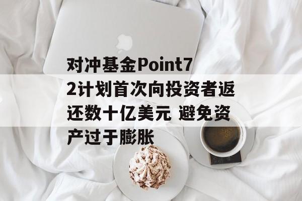 对冲基金Point72计划首次向投资者返还数十亿美元 避免资产过于膨胀