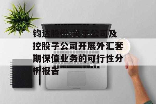 钧达股份:关于公司及控股子公司开展外汇套期保值业务的可行性分析报告